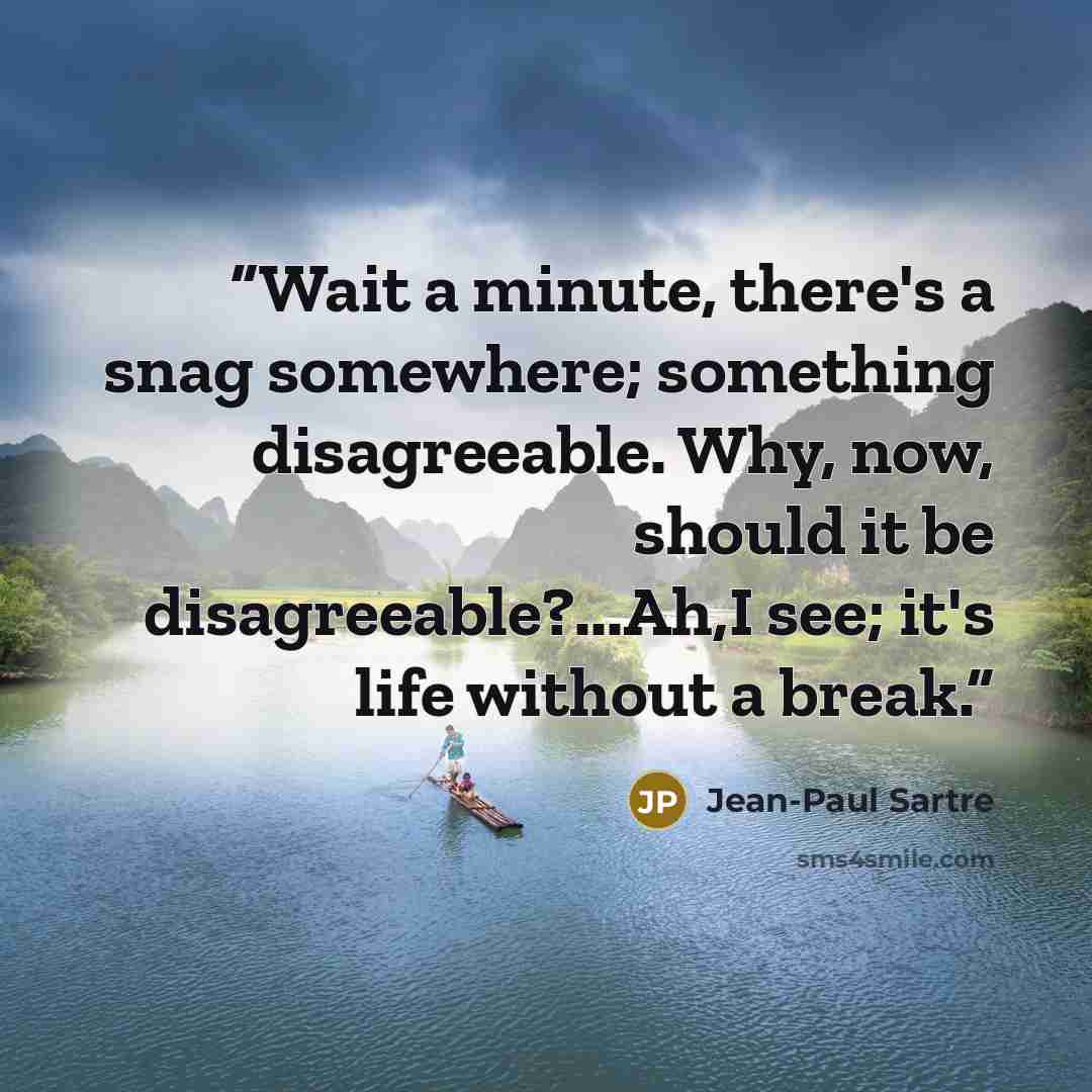 “Wait a minute, there's a snag somewhere; something disagreeable. Why, now, should it be disagreeable?...Ah,I see; it's life without a break.” quote by Jean-Paul Sartre