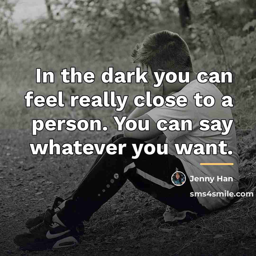 “In the dark you can feel really close to a…” quote by Jenny Han