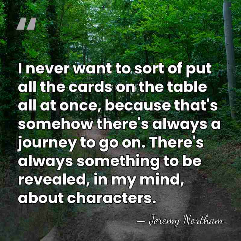 I never want to sort of put all the cards on the&hellip; - Jeremy Northam