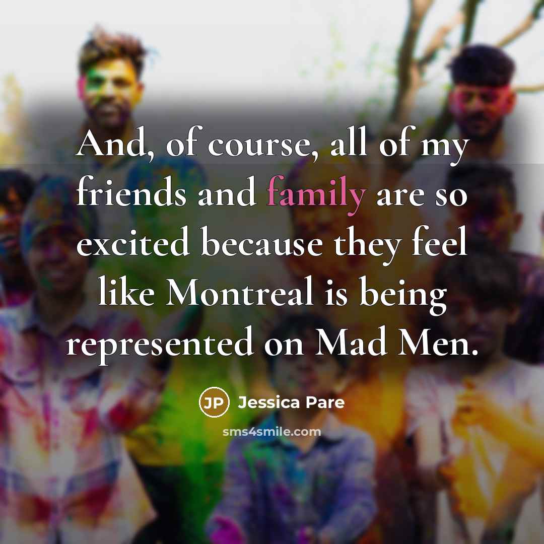 “And, of course, all of my friends and family are…” quote by Jessica Pare