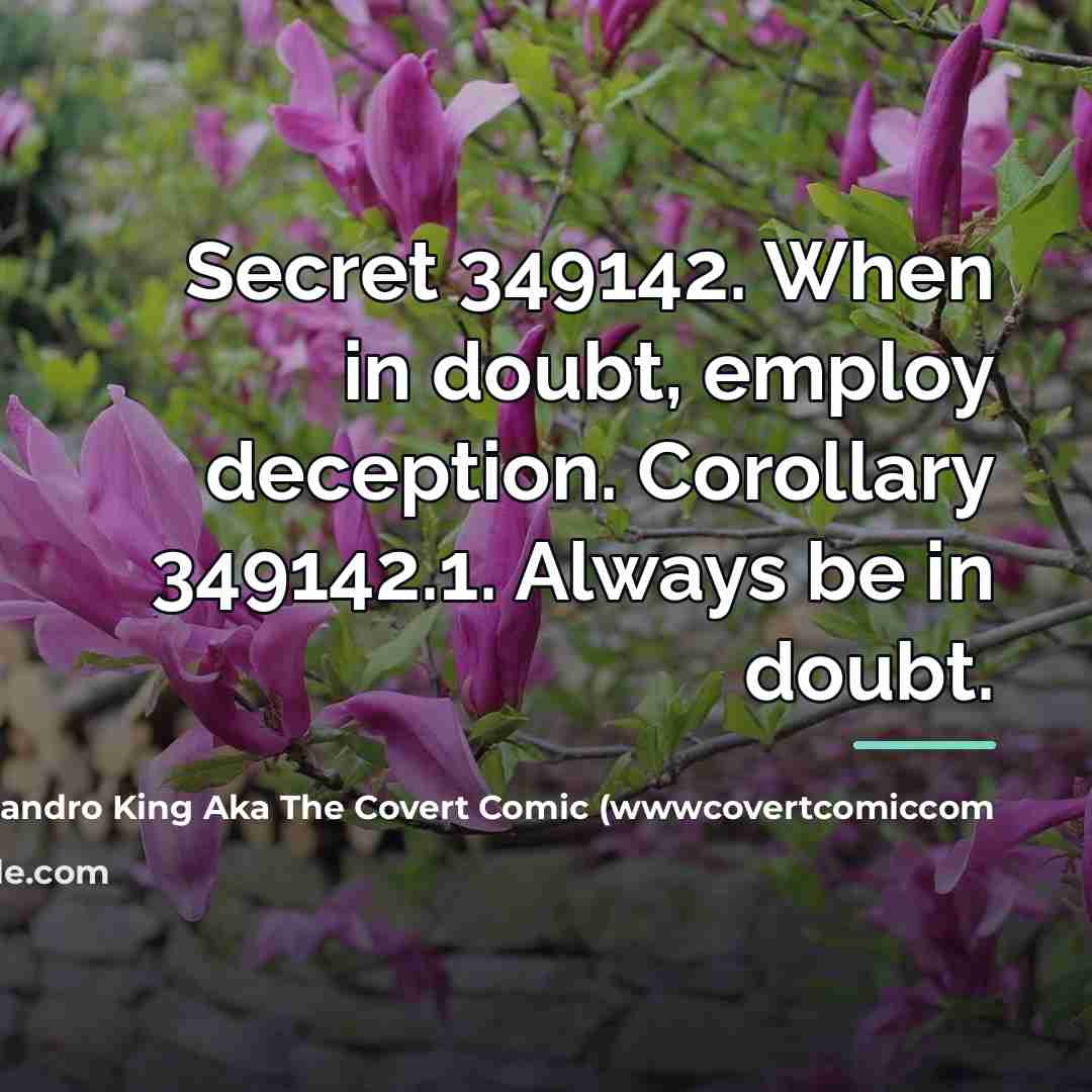 “Secret 349142. When in doubt, employ deception. Corollary 349142.1. Always…” quote by John Alejandro King Aka The Covert Comic (wwwcovertcomiccom
