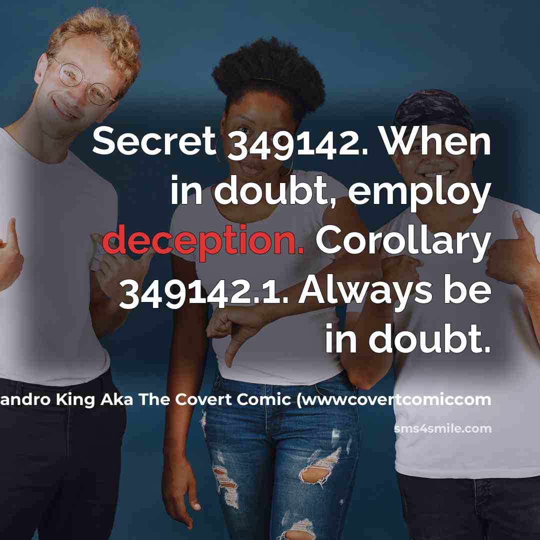 “Secret 349142. When in doubt, employ deception. Corollary 349142.1. Always be in doubt.” quote by John Alejandro King Aka The Covert Comic (wwwcovertcomiccom