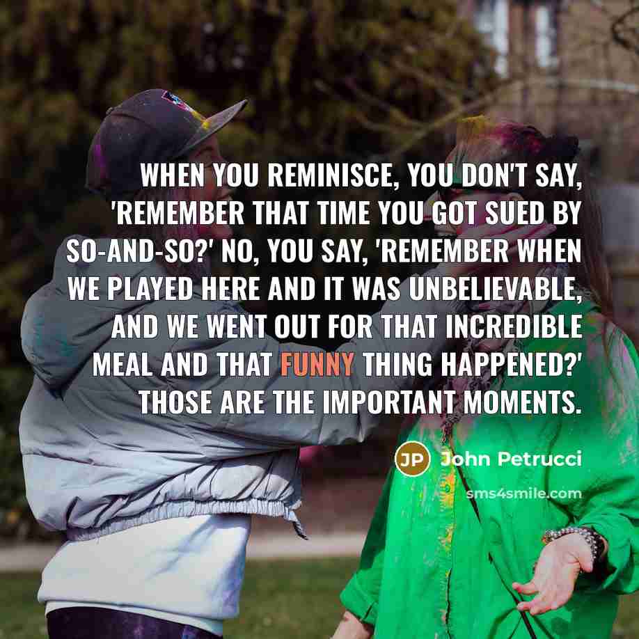 “When you reminisce, you don't say, 'Remember that time you…” quote by John Petrucci