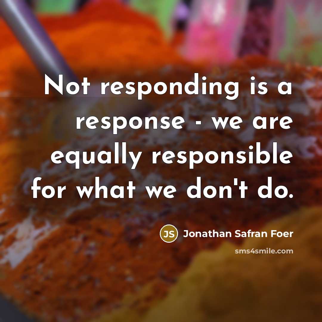 “Not responding is a response - we are equally responsible…” quote by Jonathan Safran Foer