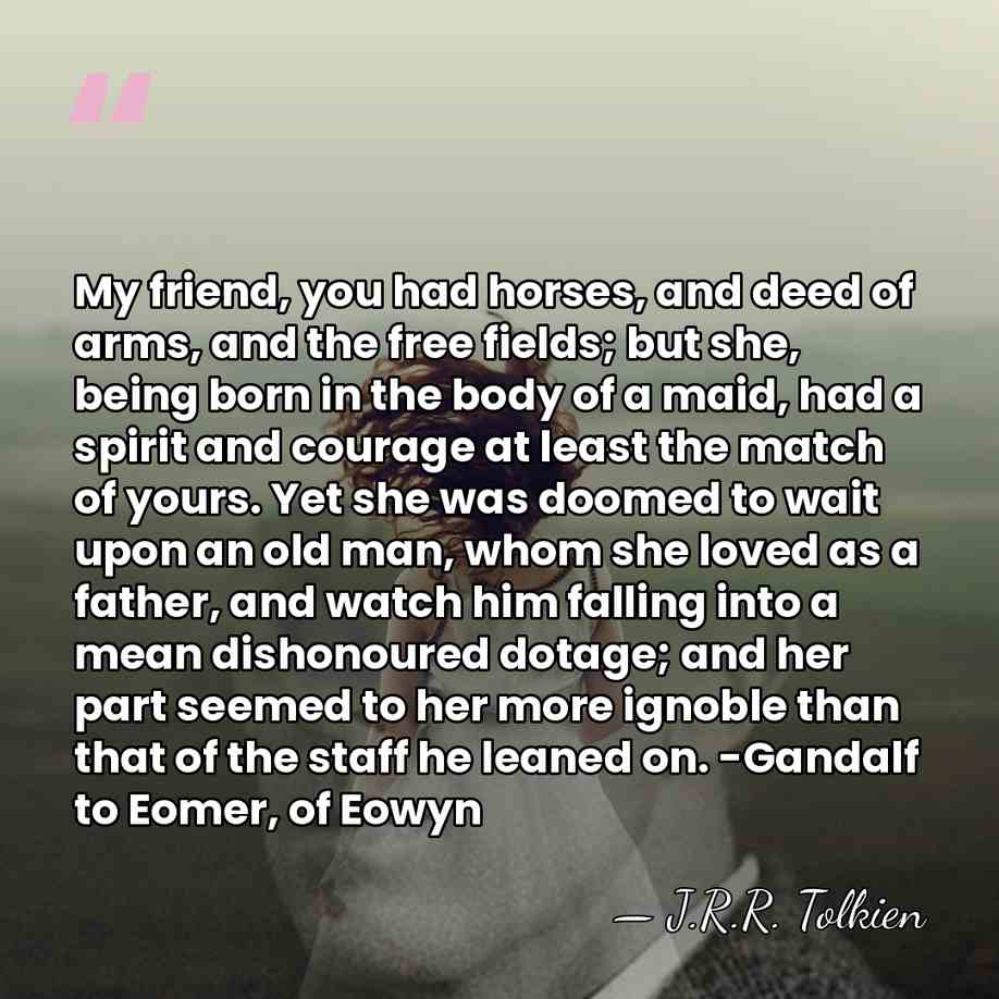 My friend, you had horses, and deed of arms, and the free&hellip; - J.R.R. Tolkien