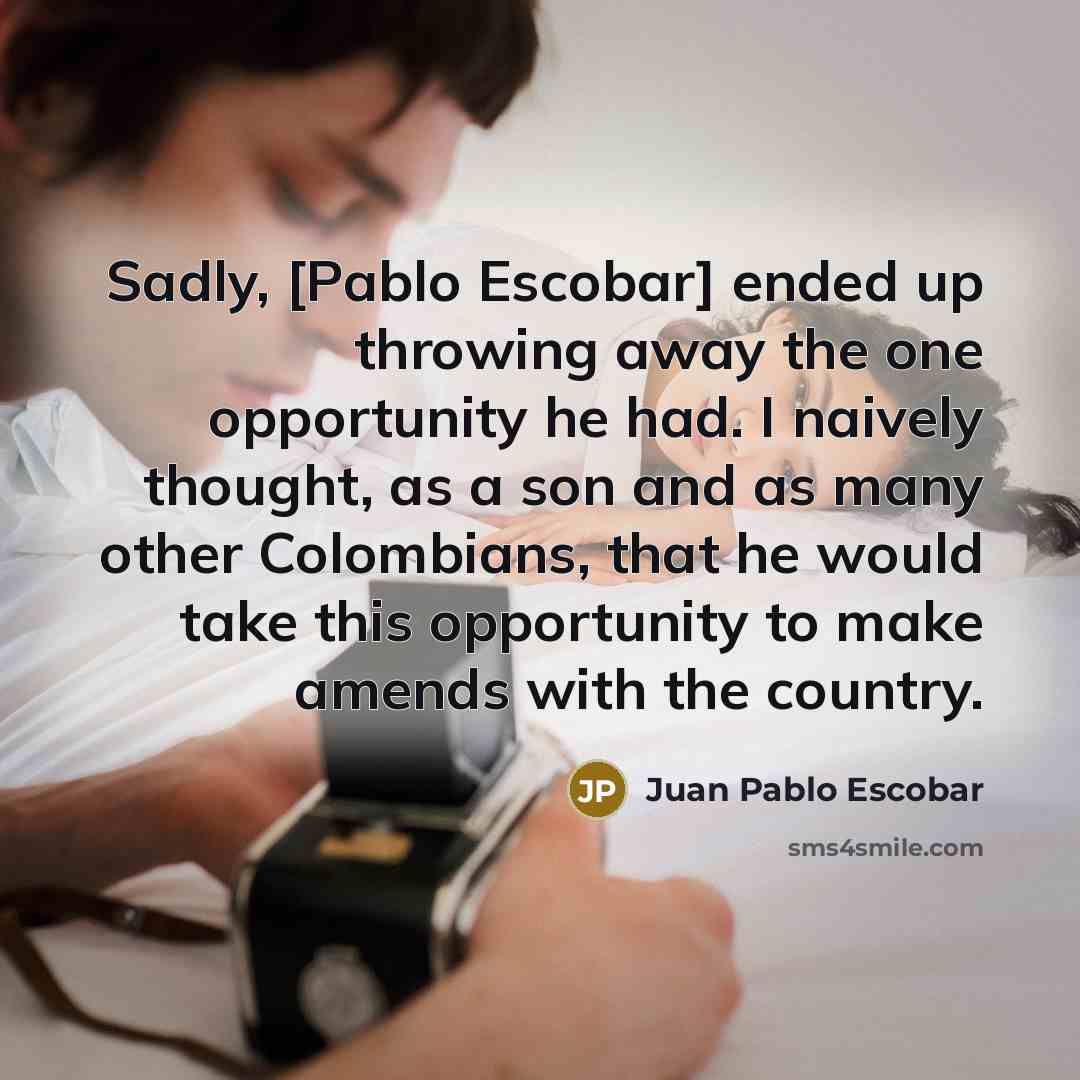 “Sadly, [Pablo Escobar] ended up throwing away the one opportunity…” quote by Juan Pablo Escobar