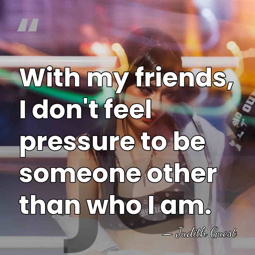 With my friends, I don't feel pressure to be someone other than&hellip; - Judith Guest