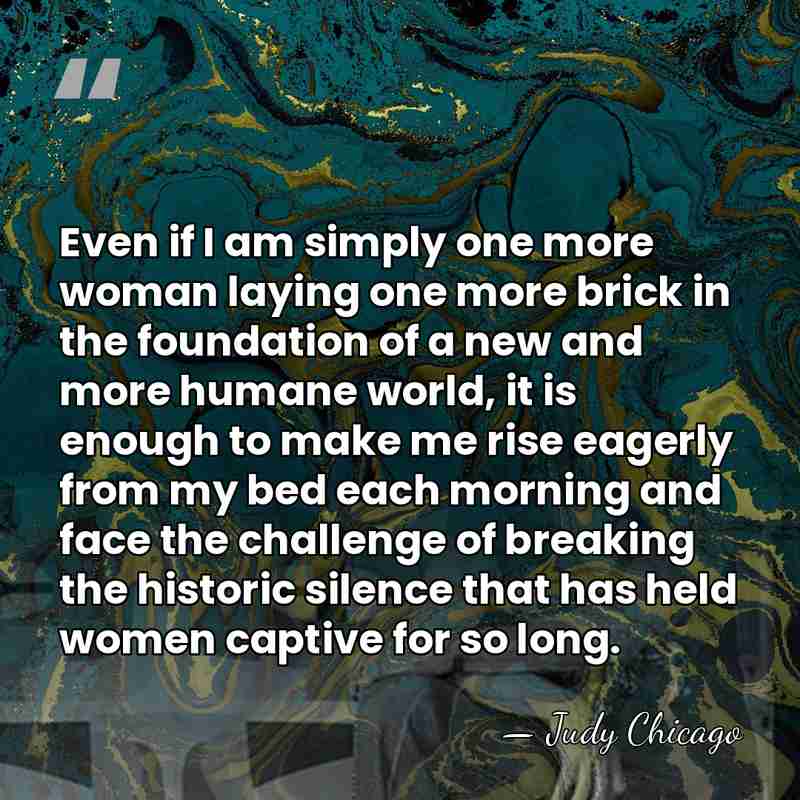 Even if I am simply one more woman laying one more brick&hellip; - Judy Chicago