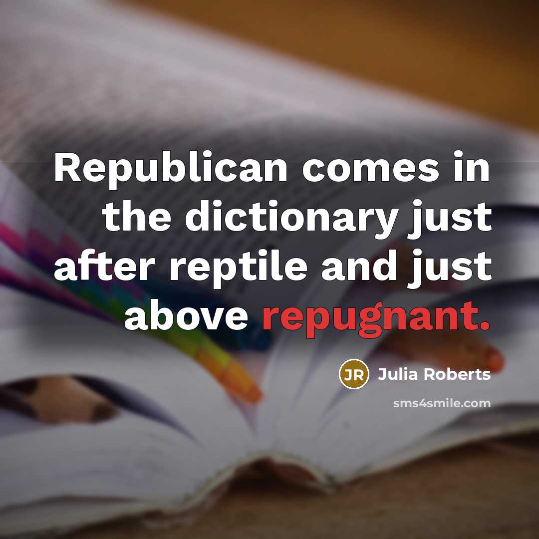 “Republican comes in the dictionary just after reptile and just…” quote by Julia Roberts