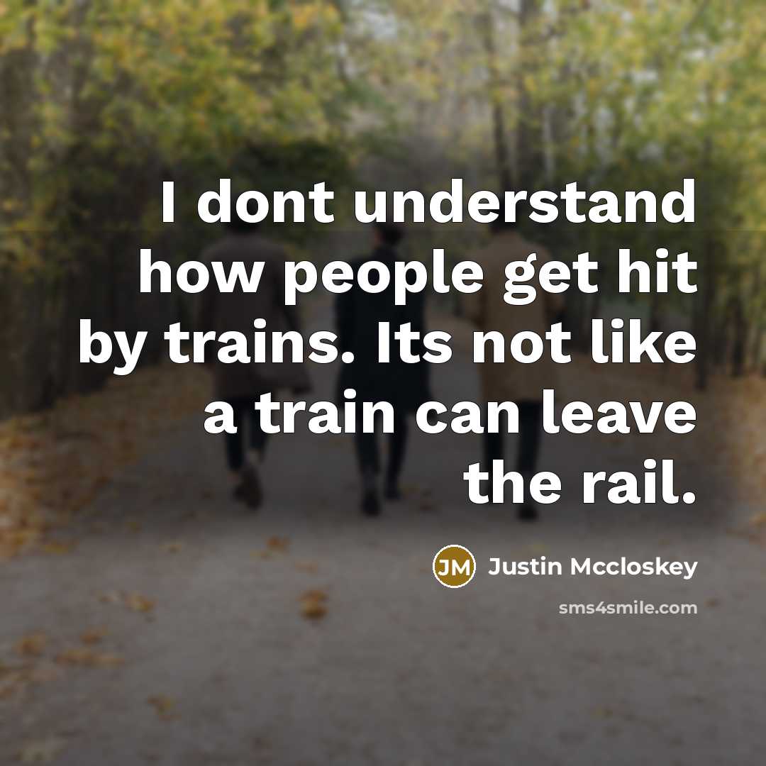 “I dont understand how people get hit by trains. Its…” quote by Justin Mccloskey