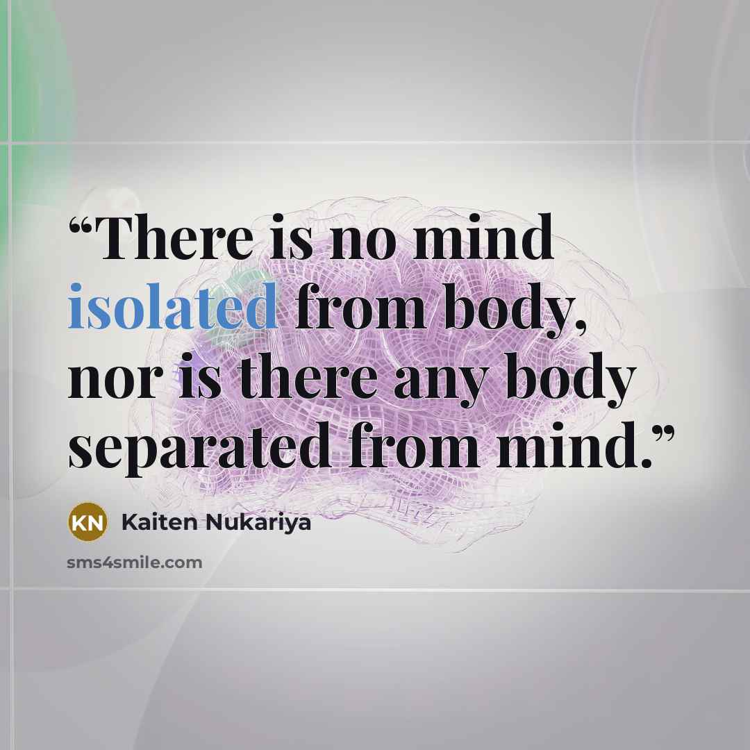 “There is no mind isolated from body, nor is there any body separated from mind.” quote by Kaiten Nukariya