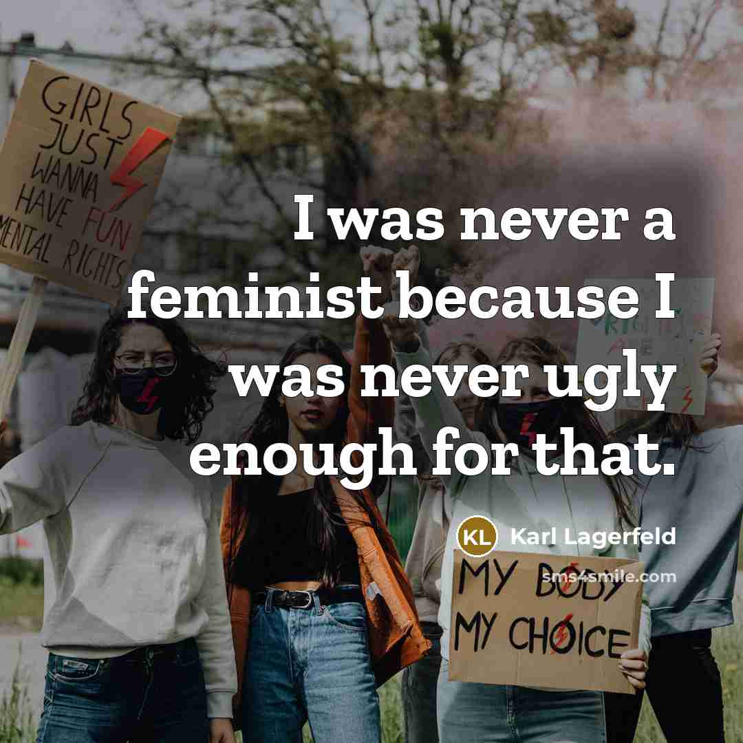 “I was never a feminist because I was never ugly…” quote by Karl Lagerfeld