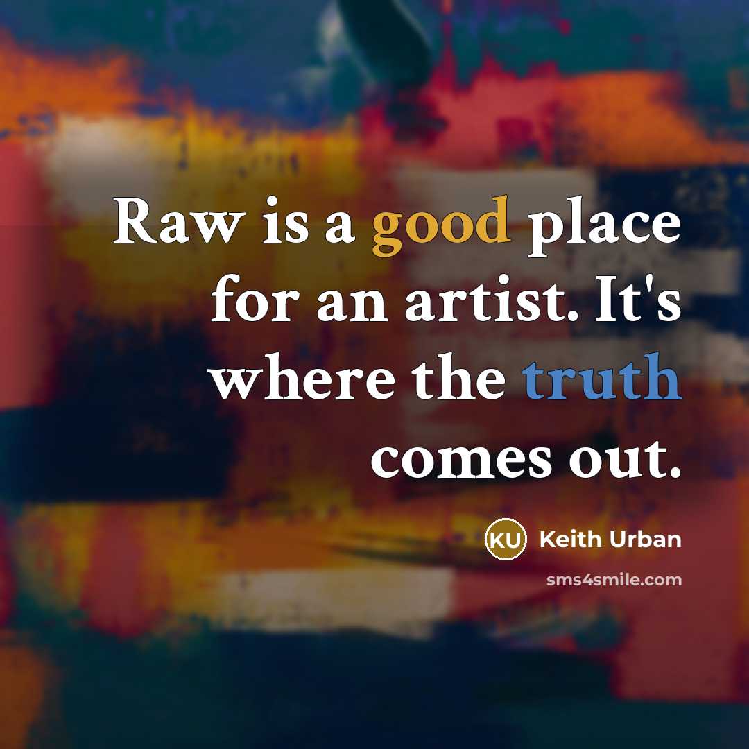 “Raw is a good place for an artist. It's where…” quote by Keith Urban