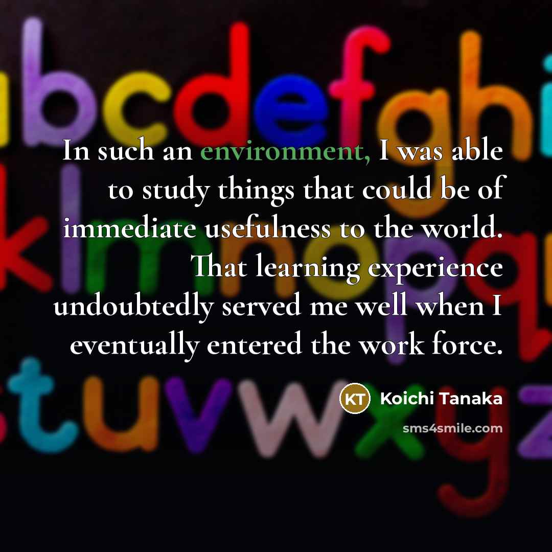 “In such an environment, I was able to study things…” quote by Koichi Tanaka