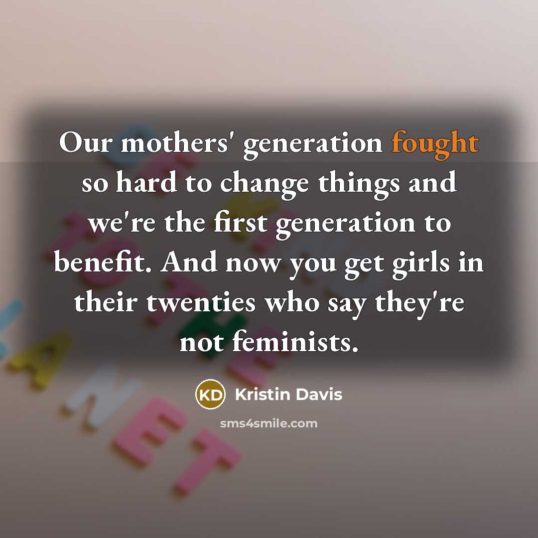 “Our mothers' generation fought so hard to change things and…” quote by Kristin Davis