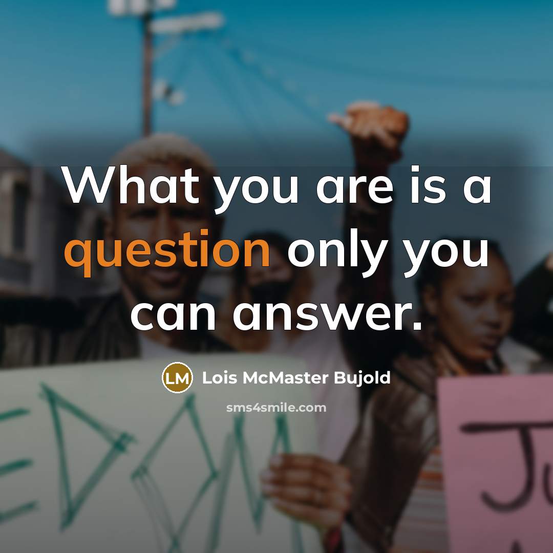 “What you are is a question only you can answer.” quote by Lois McMaster Bujold