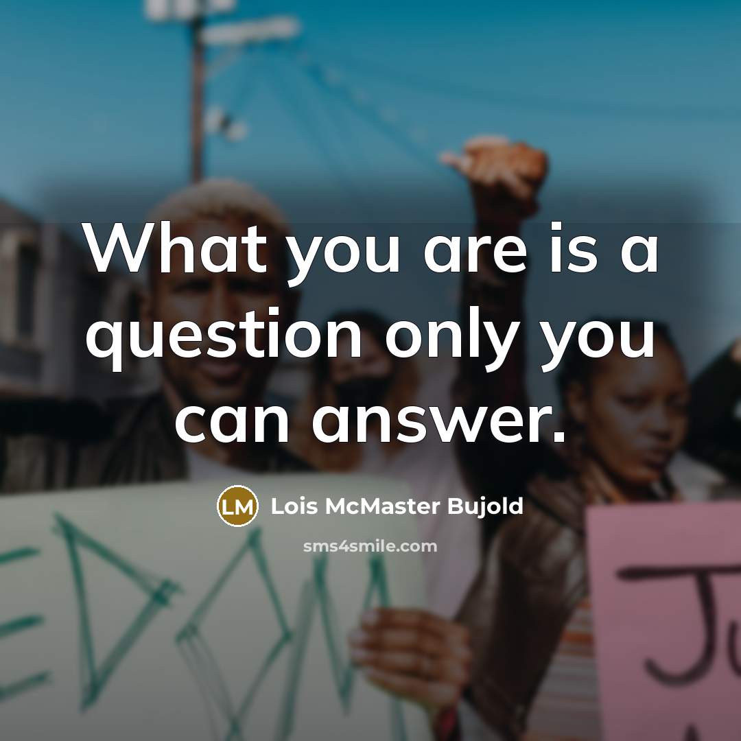 “What you are is a question only you can answer.…” quote by Lois McMaster Bujold