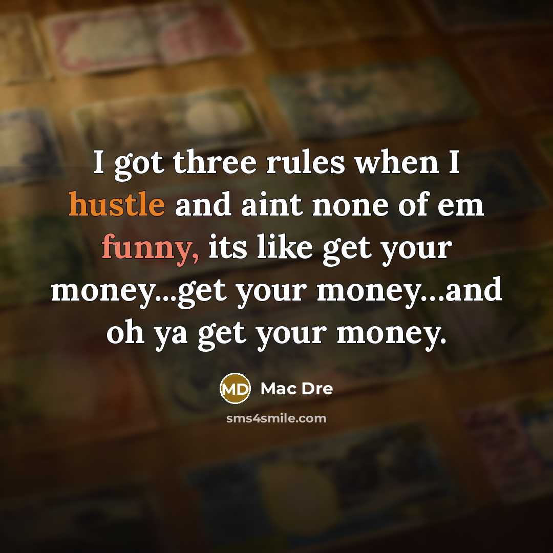 “I got three rules when I hustle and aint none of em funny, its like get your money...get your money…and oh ya get your money.” quote by Mac Dre