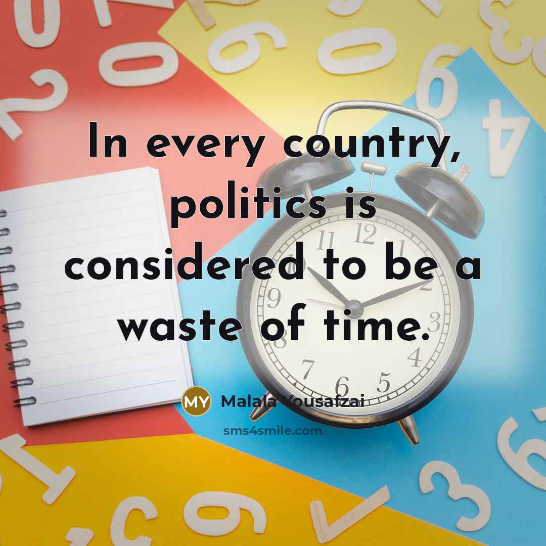 “In every country, politics is considered to be a waste…” quote by Malala Yousafzai