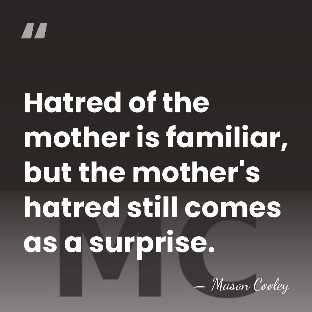Hatred of the mother is familiar, but the mother's hatred still comes&hellip; - Mason Cooley