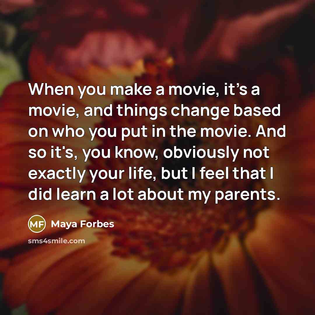 “When you make a movie, it's a movie, and things…” quote by Maya Forbes