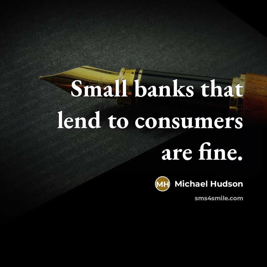“Small banks that lend to consumers are fine.…” quote by Michael Hudson