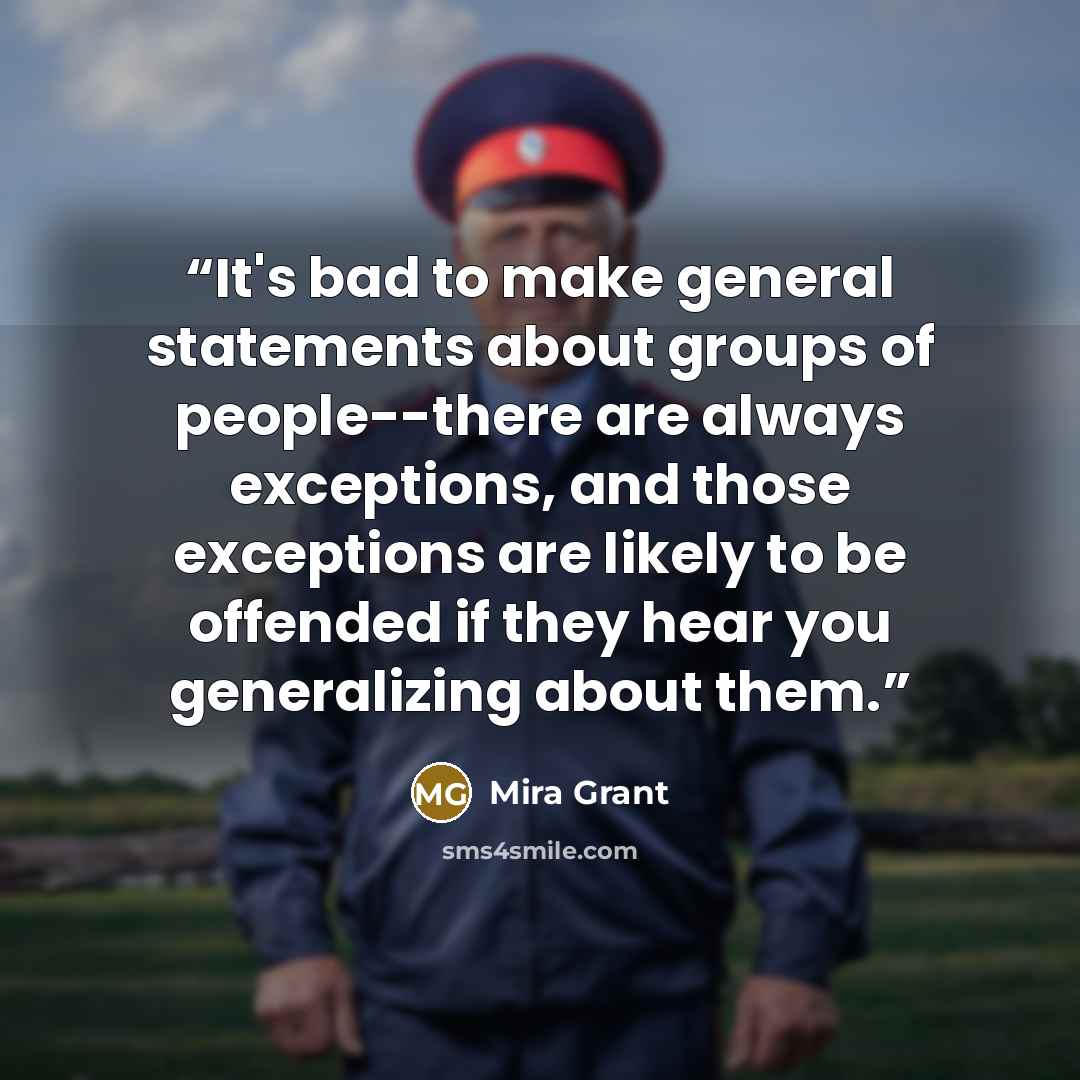 “It's bad to make general statements about groups of people--there are always exceptions, and those exceptions are likely to be offended if they hear you generalizing about them.” quote by Mira Grant