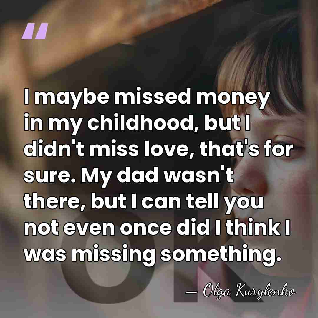 I maybe missed money in my childhood, but I didn't miss love,&hellip; - Olga Kurylenko