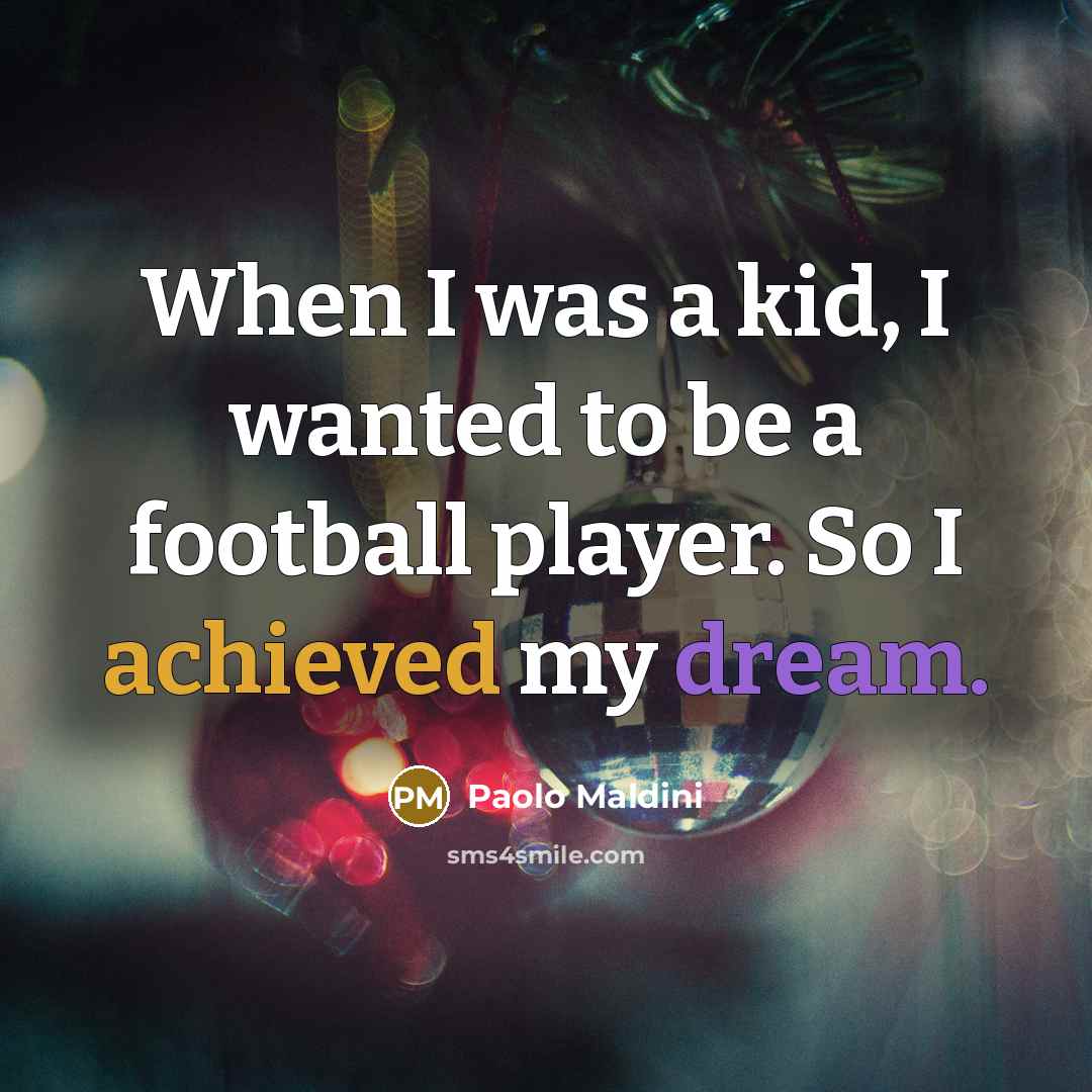 “When I was a kid, I wanted to be a football player. So I achieved my dream.” quote by Paolo Maldini