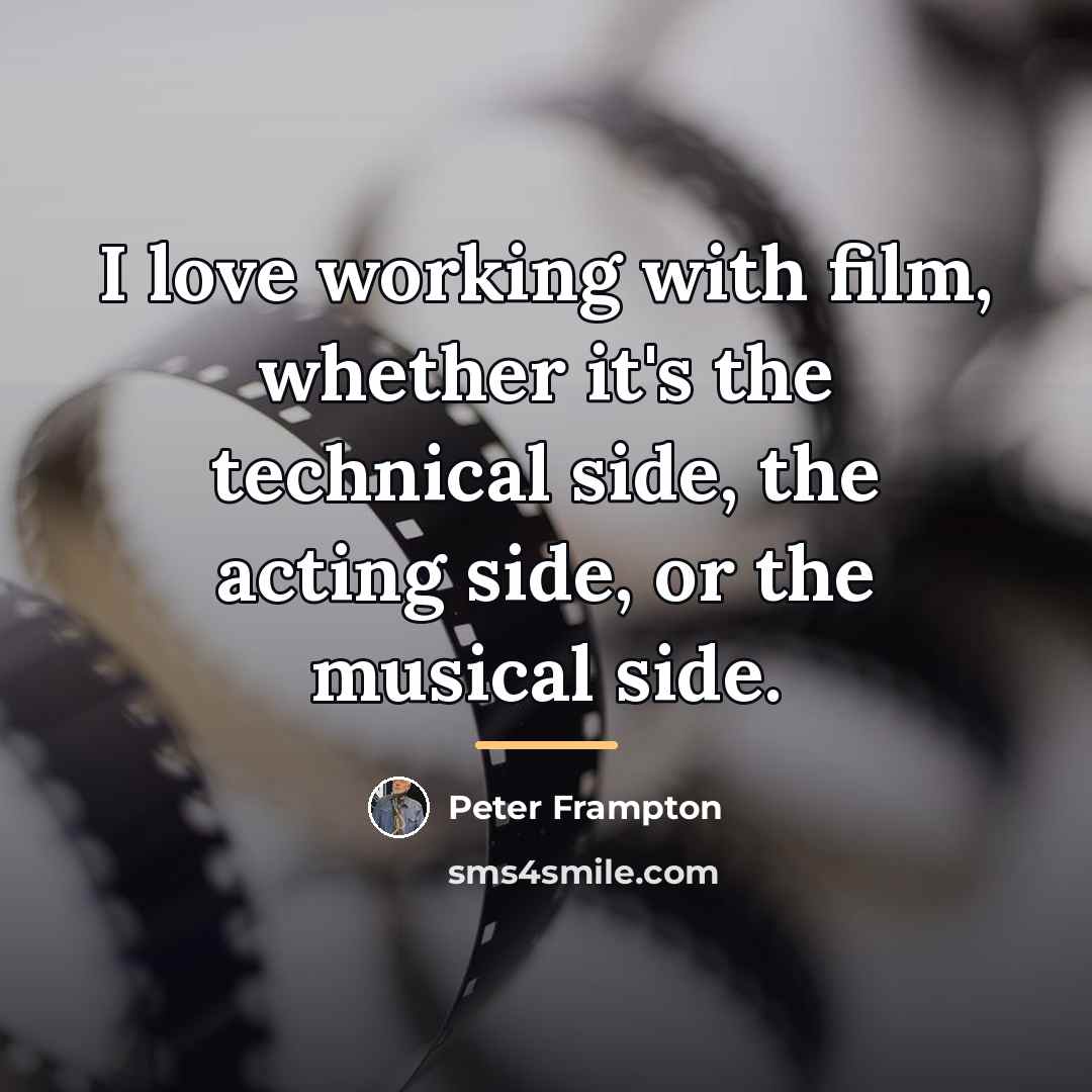 “I love working with film, whether it's the technical side,…” quote by Peter Frampton