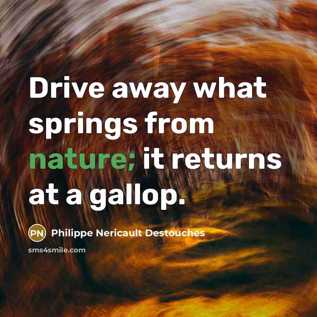 “Drive away what springs from nature; it returns at a gallop.” quote by Philippe Nericault Destouches
