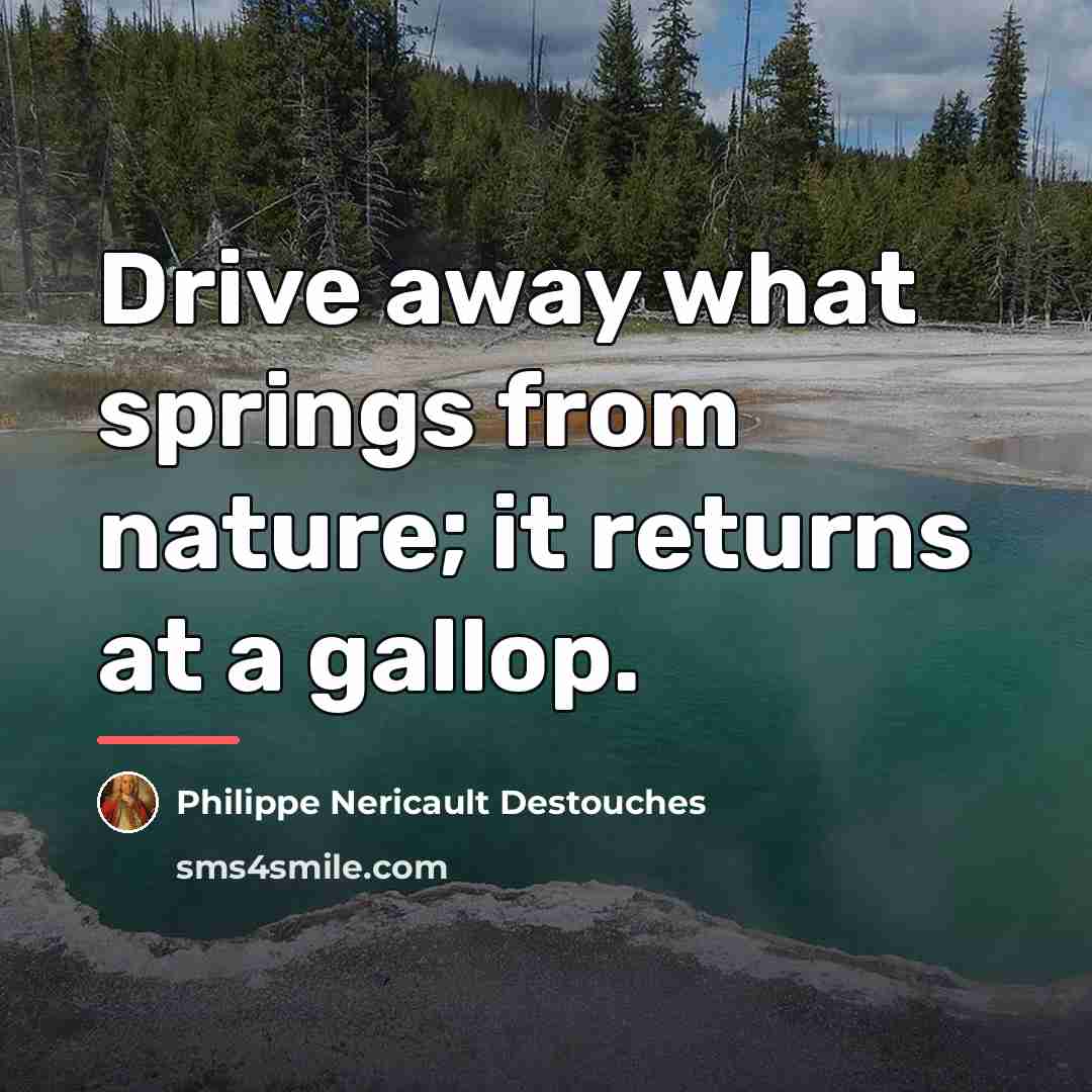 “Drive away what springs from nature; it returns at a…” quote by Philippe Nericault Destouches