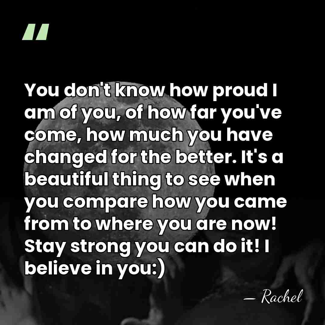 You don't know how proud I am of you, of how far&hellip; - Rachel