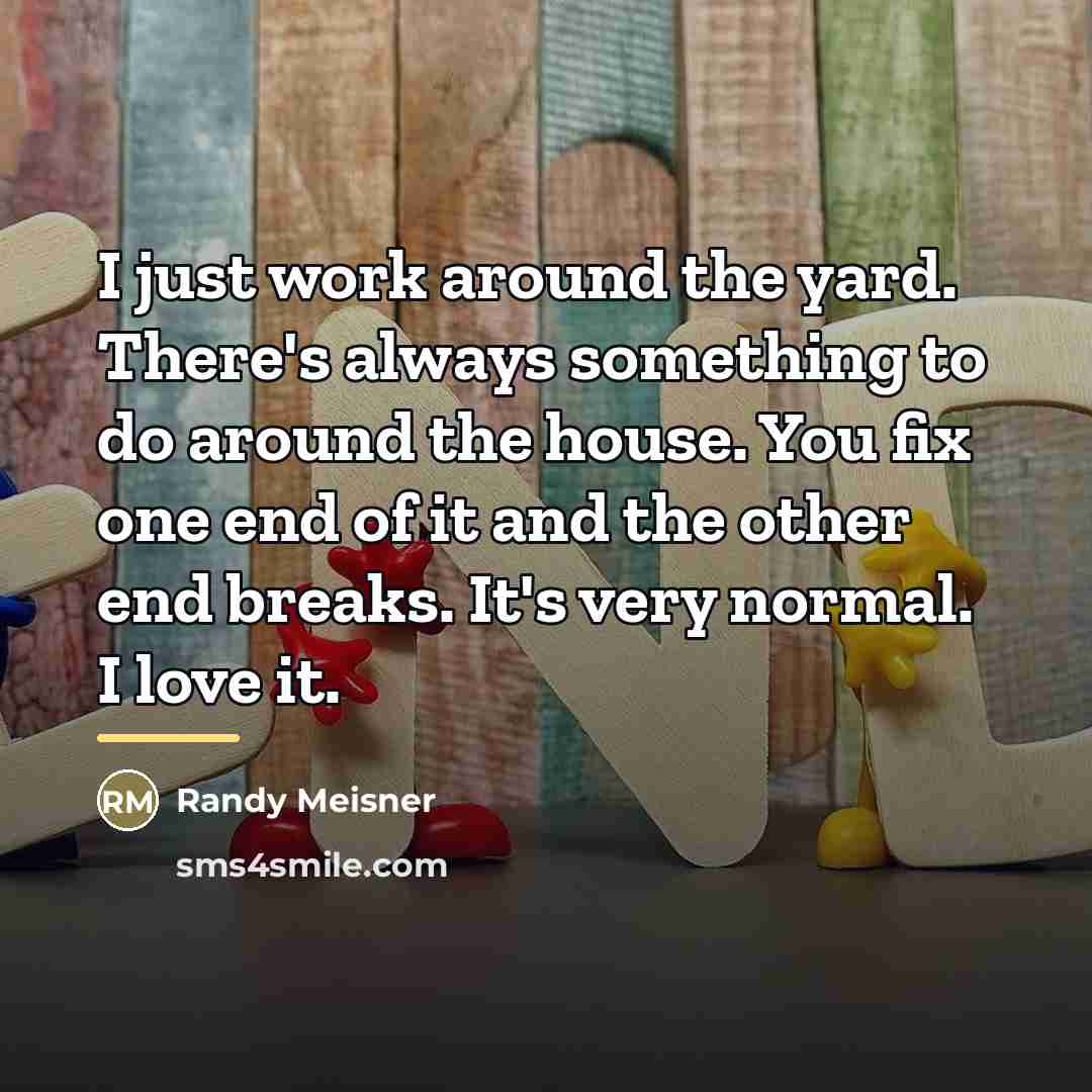 “I just work around the yard. There's always something to…” quote by Randy Meisner