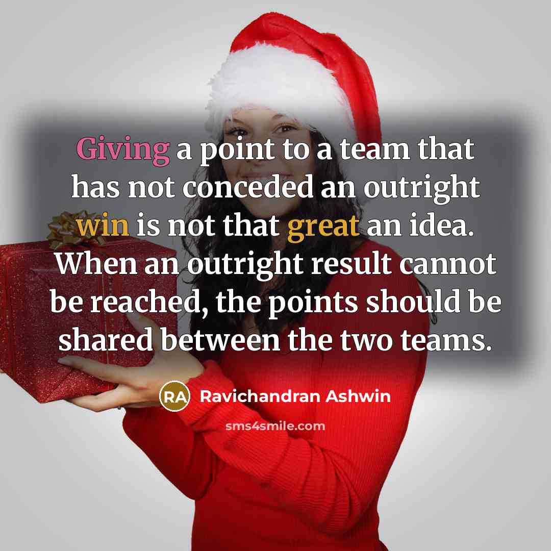 “Giving a point to a team that has not conceded an outright win is not that great an idea. When an outright result cannot be reached, the points should be shared between the two teams.” quote by Ravichandran Ashwin