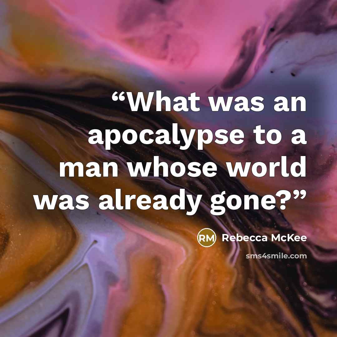 “What was an apocalypse to a man whose world was already gone?” quote by Rebecca McKee