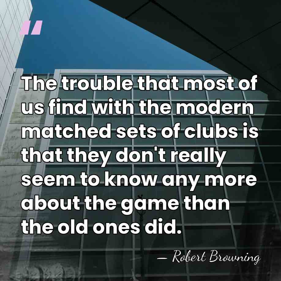 The trouble that most of us find with the modern matched sets&hellip; - Robert Browning