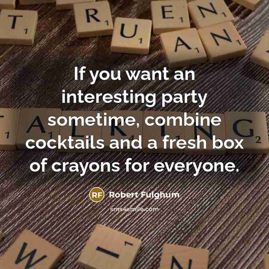 “If you want an interesting party sometime, combine cocktails and…” quote by Robert Fulghum