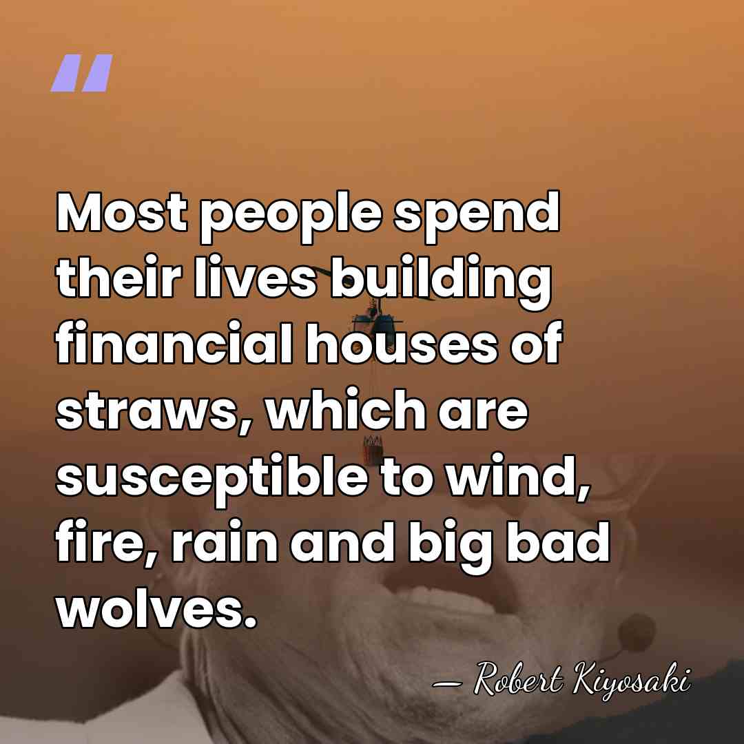 Most people spend their lives building financial houses of straws, which are&hellip; - Robert Kiyosaki