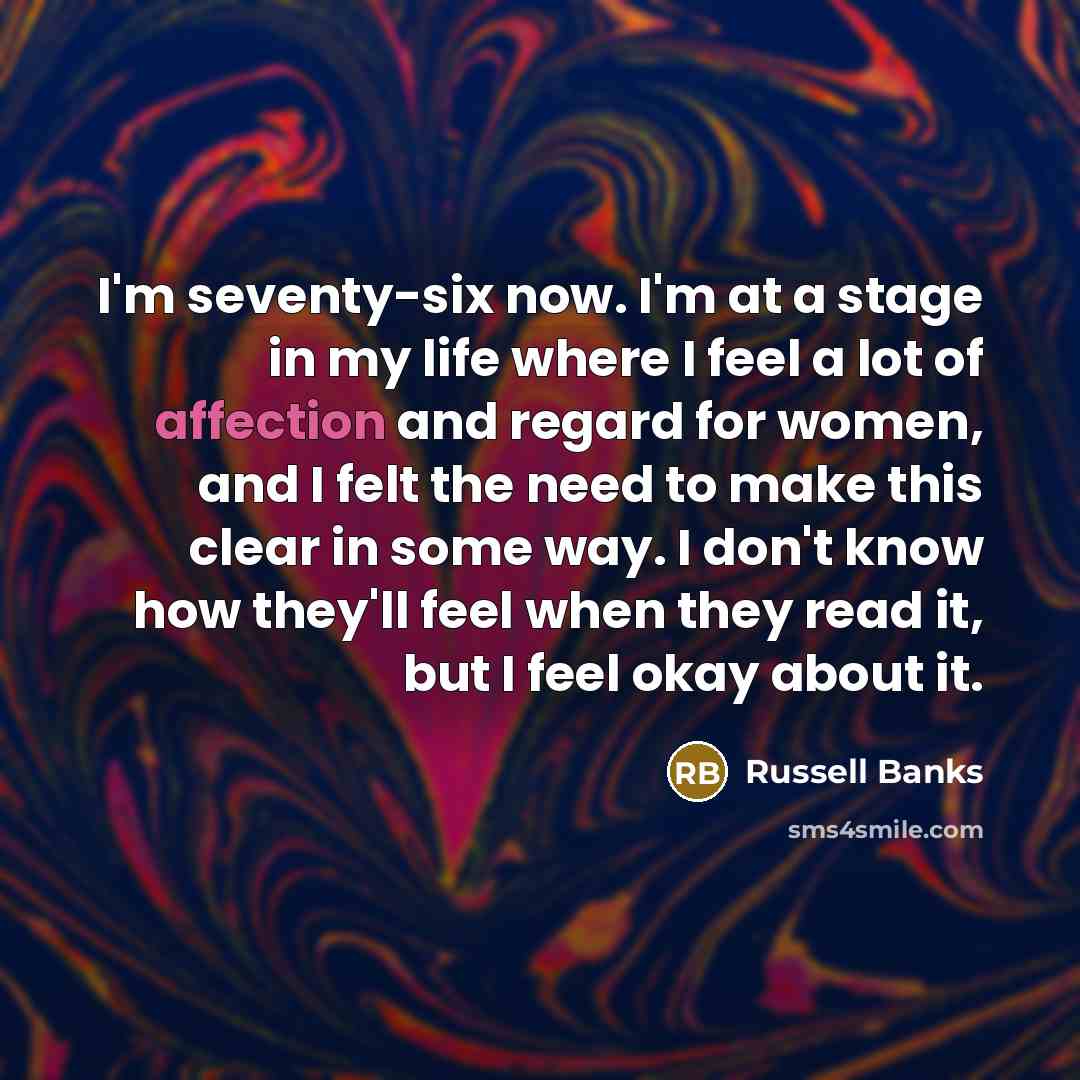 “I'm seventy-six now. I'm at a stage in my life…” quote by Russell Banks
