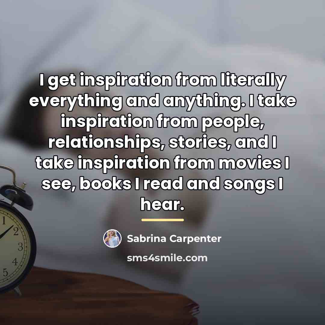 “I get inspiration from literally everything and anything. I take…” quote by Sabrina Carpenter