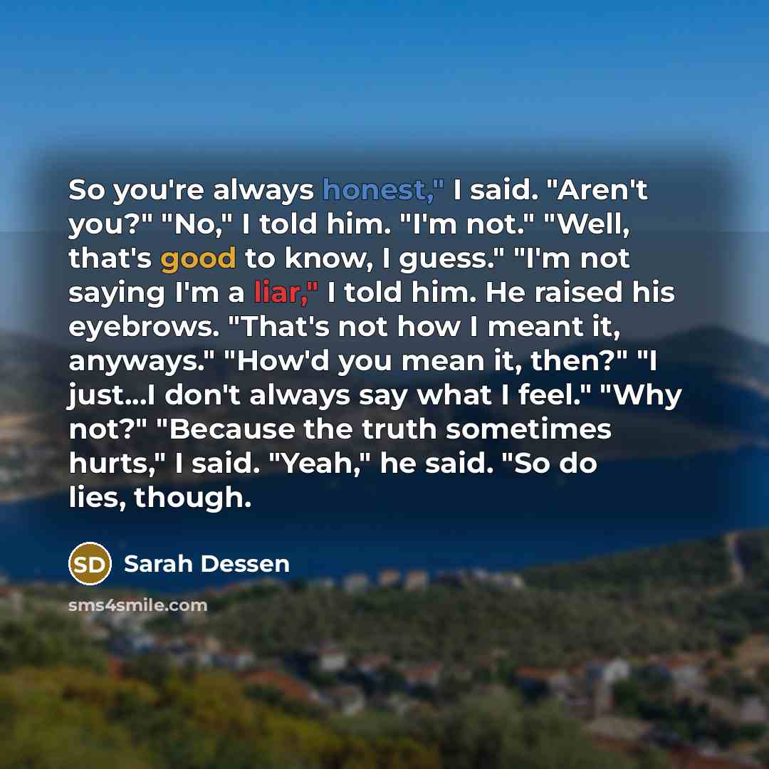 “So you're always honest," I said. "Aren't you?" "No," I…” quote by Sarah Dessen