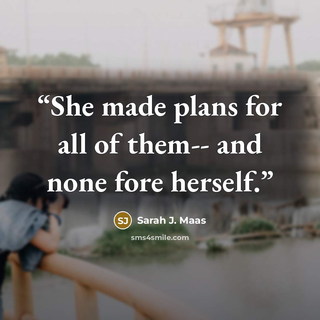 “She made plans for all of them-- and none fore herself.” quote by Sarah J. Maas