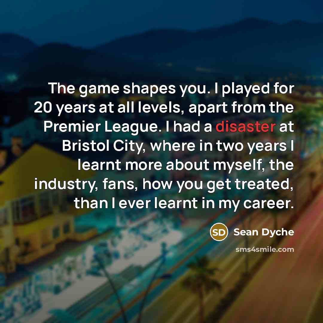 “The game shapes you. I played for 20 years at…” quote by Sean Dyche