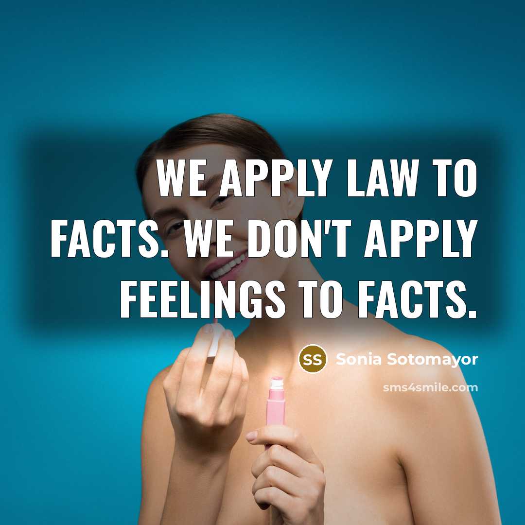 “We apply law to facts. We don't apply feelings to…” quote by Sonia Sotomayor