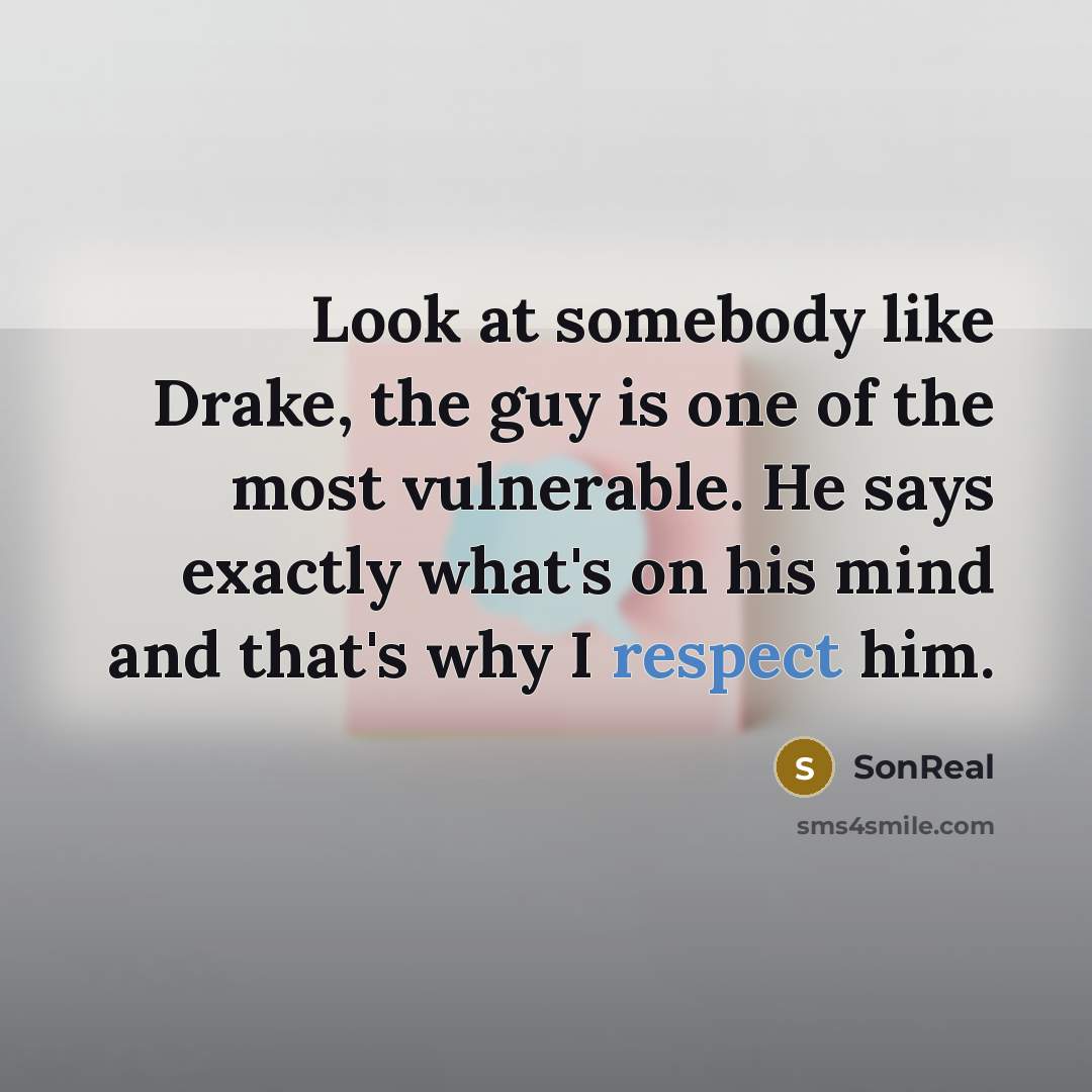 “Look at somebody like Drake, the guy is one of the most vulnerable. He says exactly what's on his mind and that's why I respect him.” quote by SonReal