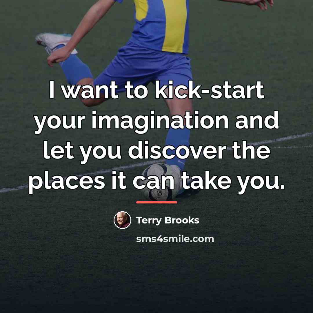 “I want to kick-start your imagination and let you discover…” quote by Terry Brooks