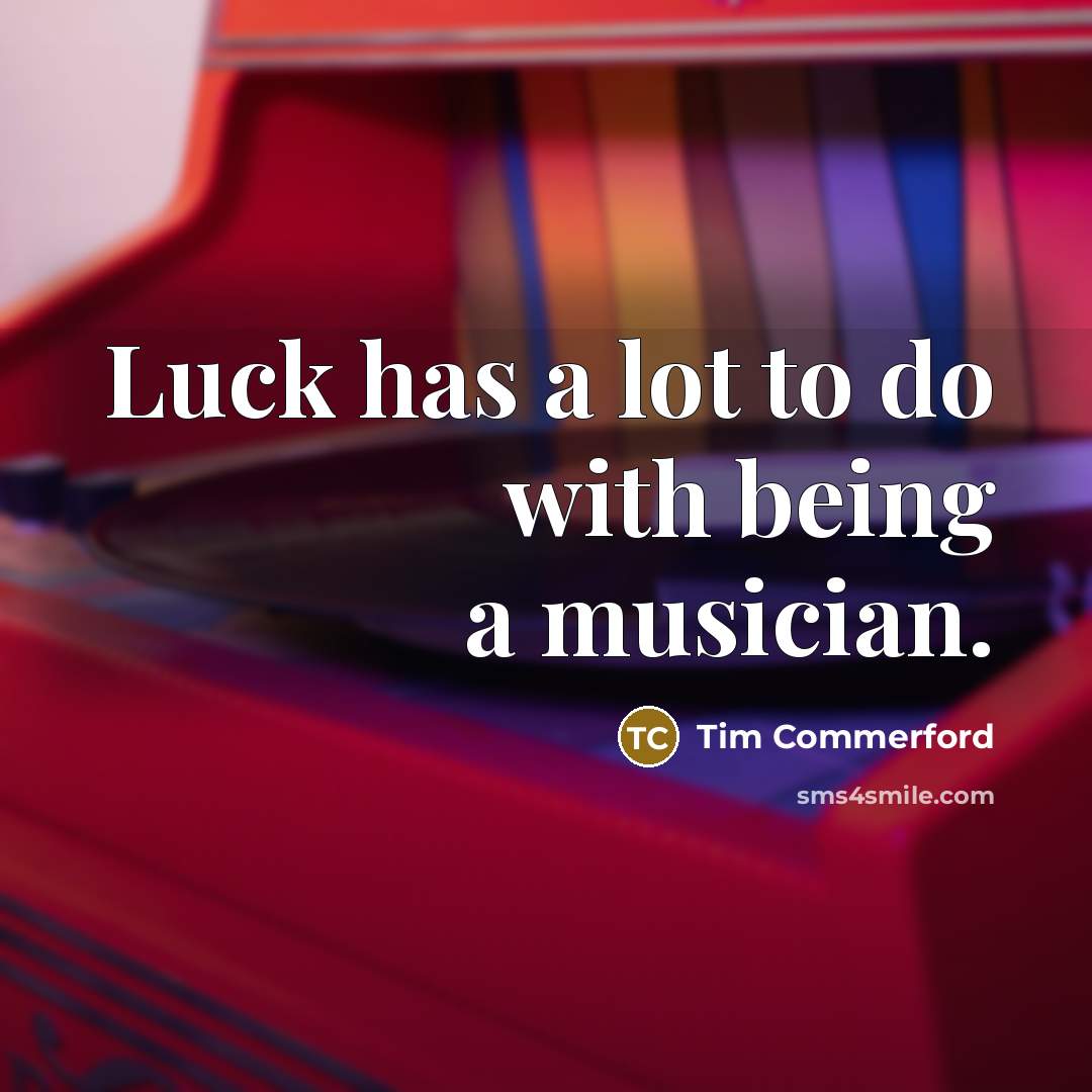 “Luck has a lot to do with being a musician.…” quote by Tim Commerford