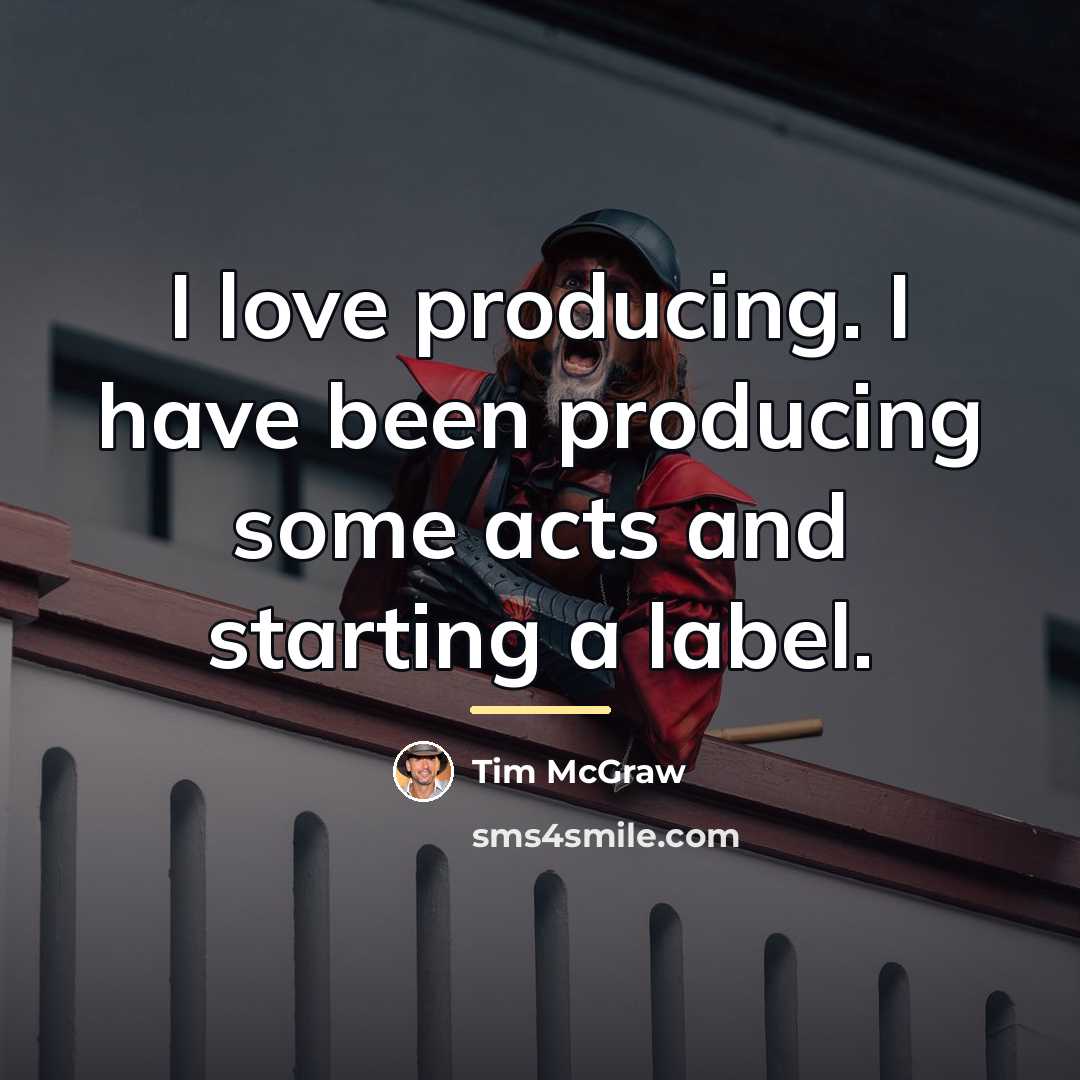 “I love producing. I have been producing some acts and…” quote by Tim McGraw