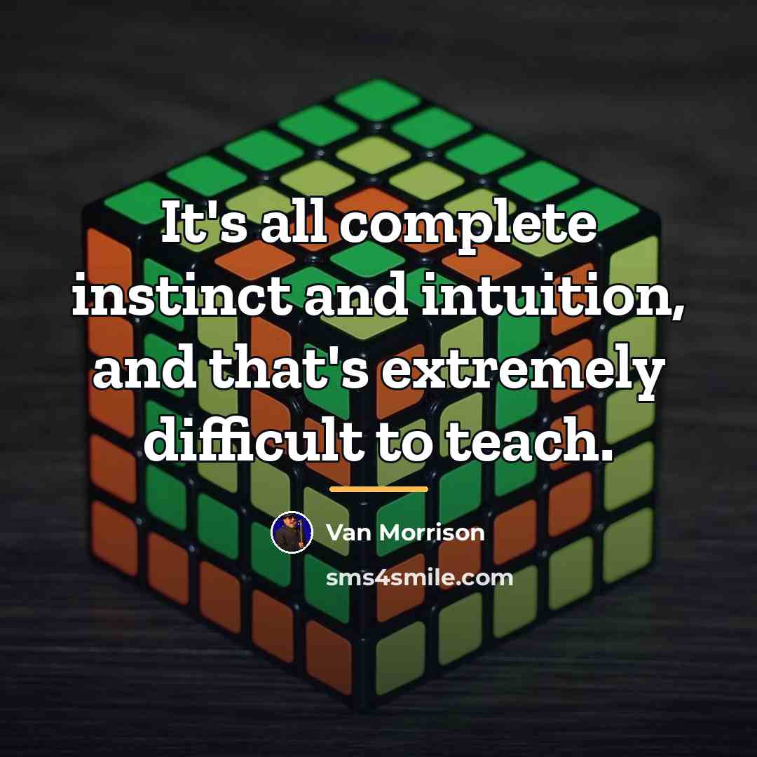 “It's all complete instinct and intuition, and that's extremely difficult…” quote by Van Morrison